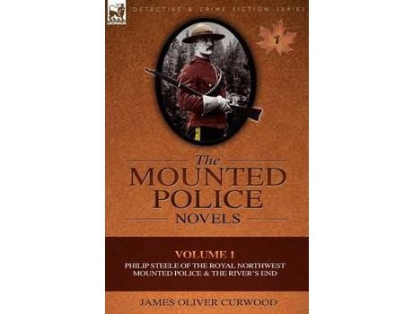 Livro The Mounted Police Novels: Volume 1-Philip Steele Of The Royal Northwest Mounted Police &Amp; The River'S End de James Oliver Curwood ( Inglês )