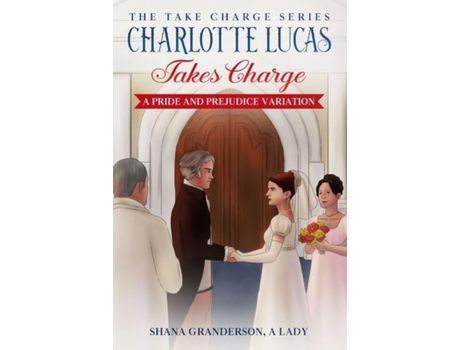 Livro Charlotte Lucas Takes Charge - Book 1 Of The Take Charge Series: A Pride And Prejudice Variation de Shana Granderson A Lady ( Inglês )