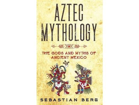 Livro Aztec Mythology: The Gods And Myths Of Ancient Mexico de Sebastian Berg ( Inglês )