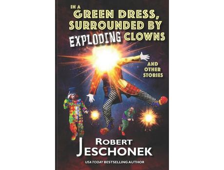 Livro In A Green Dress, Surrounded By Exploding Clowns And Other Stories de Robert Jeschonek ( Inglês )