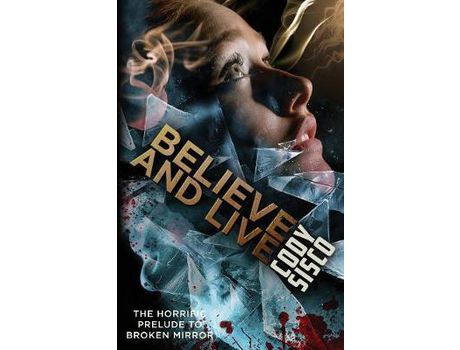 Livro Believe And Live: The Horrific Prelude To Broken Mirror de Cody Sisco ( Inglês )