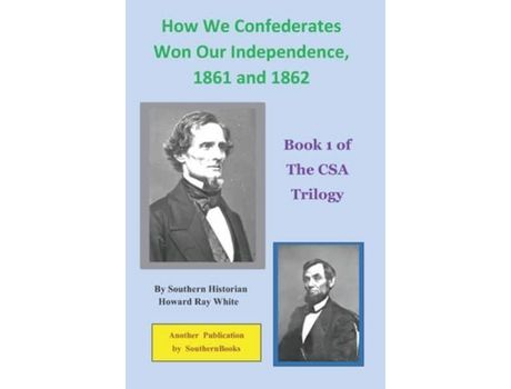 Livro How We Confederates Won Our Independence, 1861 And 1862: Book 1 Of The Csa Trilogy de Howard Ray White ( Inglês )