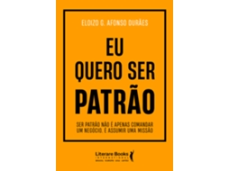Livro Eu Quero Ser Patrão Ser Patrão Não É Apenas Comandar Um Negócio. É Assumir Uma Missão de Eloizo G Afonso Durães (Poortugues do Brasil)
