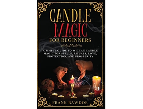 Livro Candle Magic for Beginners A Simple Guide to Wiccan Candle Magic for Spells Rituals Love Protection and Prosperity de Frank Bawdoe (Inglês)