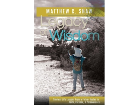 Livro Legacy of Wisdom Timeless Life Lessons from a Father Rooted in Faith, Purpose, and Perseverance de Matthew C Shaw (Inglês)