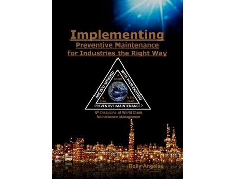 Livro Implementing Preventive Maintenance For Industries The Right Way 5th Discipline On World Class Maintenance Management De Rolly Angeles (inglês)