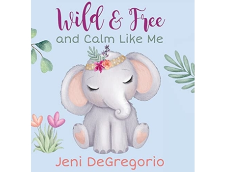 Livro Wild Amp Free And Calm Like Me De Jeni Degregorio (inglês - Capa Dura)