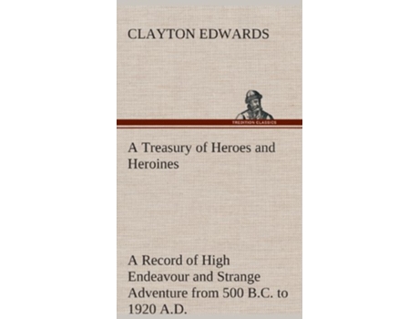 Livro A Treasury of Heroes and Heroines A Record of High Endeavour and Strange Adventure from 500 BC to 1920 AD de Clayton Edwards (Inglês - Capa Dura)