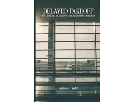 Livro Delayed Takeoff The Obstacles That Hinder Us From Reaching Our Destination De Arianne Haydel (inglês)