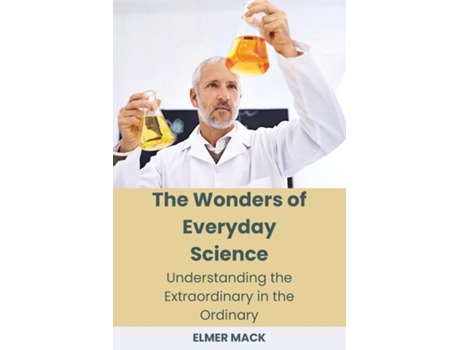 Livro The Wonders of Everyday Science Understanding the Extraordinary in the Ordinary de ELMER MACK (Inglês)