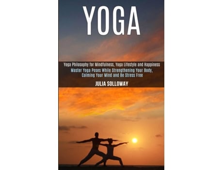 Livro Yoga Master Yoga Poses While Strengthening Your Body, Calming Your Mind and Be Stress Free de Julia Solloway (Inglês)