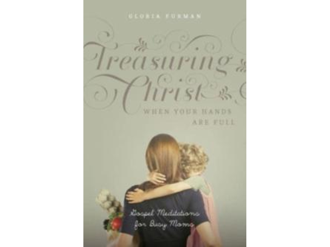 Livro Treasuring Christ When Your Hands Are Full De Gloria Furman (inglês)