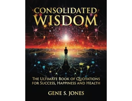 Livro Consolidated Wisdom The Ultimate Book of Quotations for Success, Happiness and Health de Gene S Jones (Inglês)