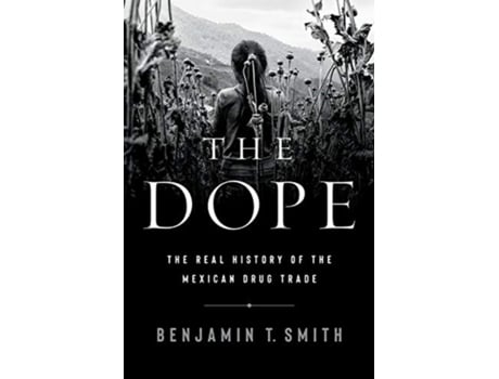 Livro the dope - the real history of the mexican drug trade de benjamin t. smith (inglês)
