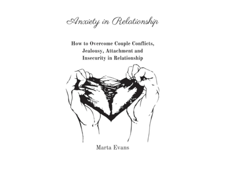 Livro Anxiety In Relationship How To Overcome Couple Conflicts, Jealousy, Attachment And Insecurity In Relationship De Marta Evans (inglês)