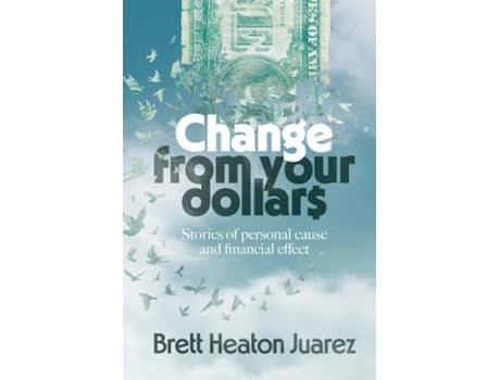 Livro Change From Your Dollars Stories of personal cause and financial effect de Brett Heaton Juarez (Inglês)