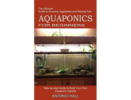 Livro Aquaponics For Beginners Step-by-step Guide To Build Your Own Aquaponic Garden De Antonio Hall (inglês)