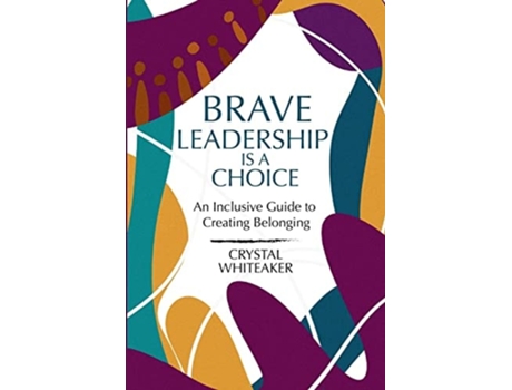 Livro Brave Leadership Is A Choice An Inclusive Guide To Creating Belonging De Crystal Whiteaker (inglês)