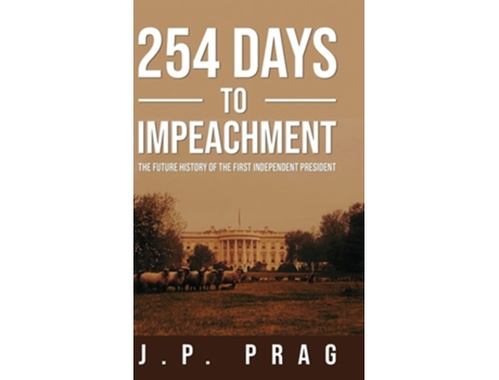 Livro 254 Days To Impeachment The Future History Of The First Independent President De Jp Prag (inglês - Capa Dura)