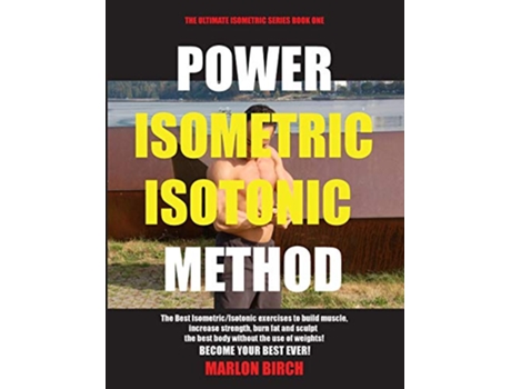 Livro Power Isometric Isotonic Method The Best Isometric Isotonic exercises to build muscle and get ripped Self Resistance de Marlon Birch (Inglês)