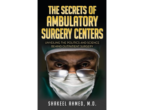 Livro The Secrets Of Ambulatory Surgery Centers Unveiling the Politics and Science Behind Outpatient Surgery de Ahmed, Md et al. (Inglês)