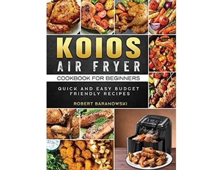 Livro KOIOS Air Fryer Cookbook for Beginners Quick and Easy Budget Friendly Recipes de Robert Baranowski (Inglês)