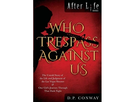 Livro Who Trespass Against Us The Untold Story Of The Las Vegas Shooter Amp One Girls Journey Through That Dark Night De D P Conway (inglês)