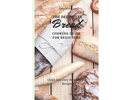 Livro The Definitive Bread Cooking Guide For Beginners Quick And Easy Bread Maker Recipes de Sofia Wells (Inglês)