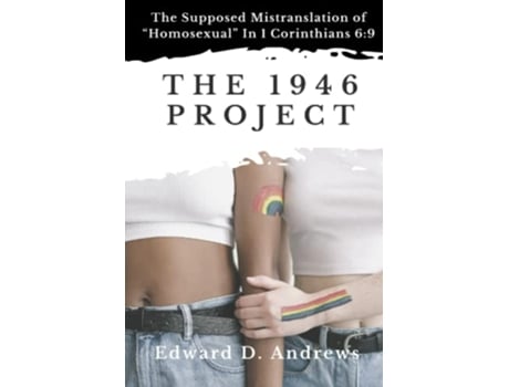 Livro THE 1946 PROJECT The Supposed Mistranslation of “Homosexual” In 1 Corinthians 69 de Edward D Andrews (Inglês)