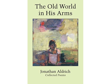 Livro The Old World in His Arms Collected Poems de Jonathan Aldrich (Inglês)