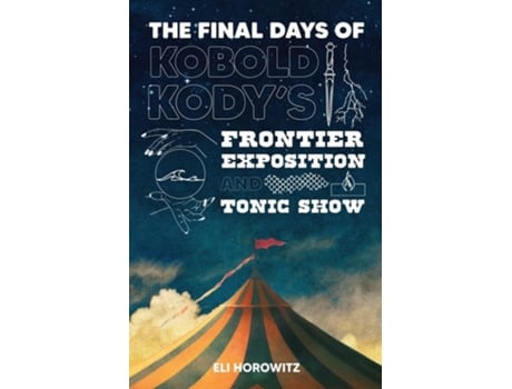 Livro The Final Days of Kobold Kodys Frontier Exposition and Tonic Show de Eli Horowitz (Inglês)
