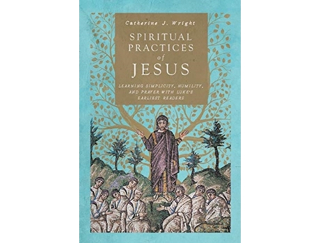 Livro spiritual practices of jesus - learning simplicity, humility, and prayer with luke`s earliest readers de catherine j. wright (inglês)