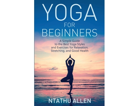 Livro Yoga For Beginners A Simple Guide To The Best Yoga Styles And Exercises For Relaxation, Stretching, And Good Health De Ntathu Allen (inglês)