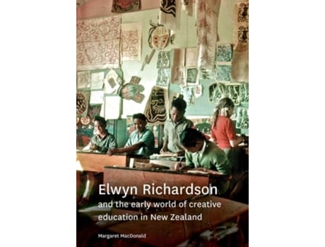 Livro Elwyn Richardson And The Early World Of Creative Education In New Zealand De Margaret Macdonald (inglês)