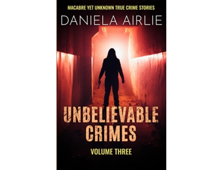 Livro Unbelievable Crimes Volume Three Macabre Yet Unknown True Crime Stories de Daniela Airlie (Inglês)