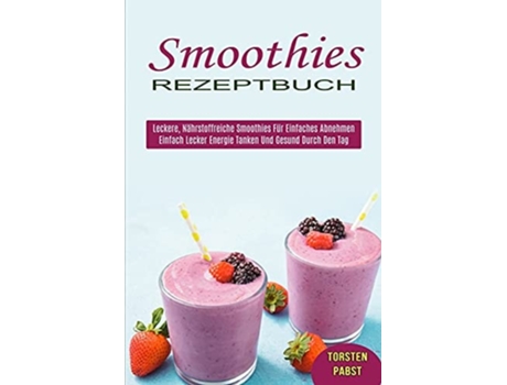 Livro Smoothies Rezeptbuch Einfach Lecker Energie Tanken Und Gesund Durch Den Tag De Torsten Pabst (alemão)