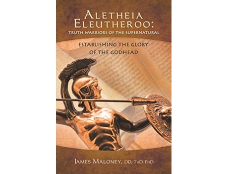 Livro Aletheia Eleutheroo Truth Warriors of the Supernatural Establishing The Glory Of The Godhead de James Maloney (Inglês)