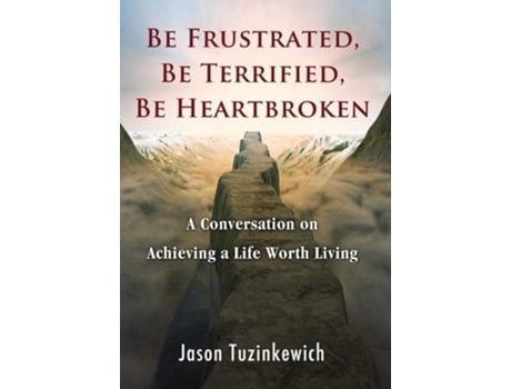 Livro Be Frustrated, Be Terrified, Be Heartbroken A Conversation On Achieving A Life Worth Living De Jason Tuzinkewich (inglês - Capa Dura)