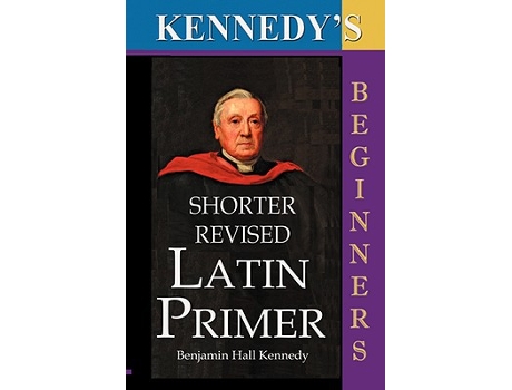 Livro The Shorter Revised Latin Primer Kennedys Latin Primer Beginners Version de Benjamin Hall Kennedy (Inglês)