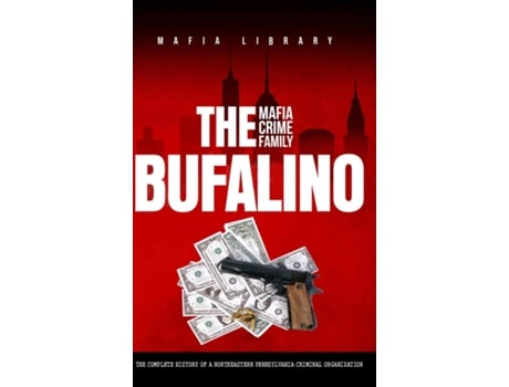 Livro The Bufalino Mafia Crime Family The Complete History of a Northeastern Pennsylvania Criminal Organization de Mafia Library (Inglês)