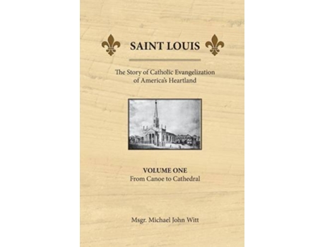 Livro Saint Louis the Story of Catholic Evangelization of Americas Heartland Vol 1 From Canoe To Cathedral de Michael John Witt (Inglês)