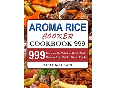Livro Aroma Rice Cooker Cookbook 999 999 Days MouthWatering QuickStart Recipes from Healthy Happy Foodie de Tabatha Ludwig (Inglês)