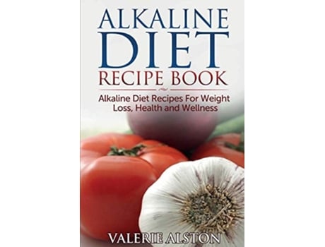 Livro Alkaline Diet Recipe Book Alkaline Diet Recipes For Weight Loss, Health And Wellness De Valerie Alston (inglês)