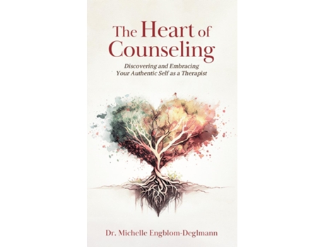 Livro The Heart of Counseling Discovering and Embracing Your Authentic Self as a Therapist de Michelle Engblom-Deglmann (Inglês)