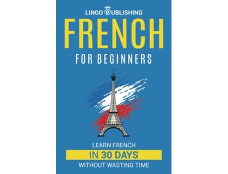 Livro French for Beginners Learn French in 30 Days Without Wasting Time Beginner to Advanced de Raoul Dumont (Inglês)