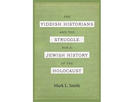 Livro The Yiddish Historians and the Struggle for a Jewish History of the Holocaust de Mark L Smith (Inglês)