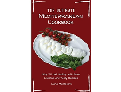 Livro The Ultimate Mediterranean Cookbook Stay Fit and Healthy with these Creative and Tasty Recipes de Carlo Montesanti (Inglês)