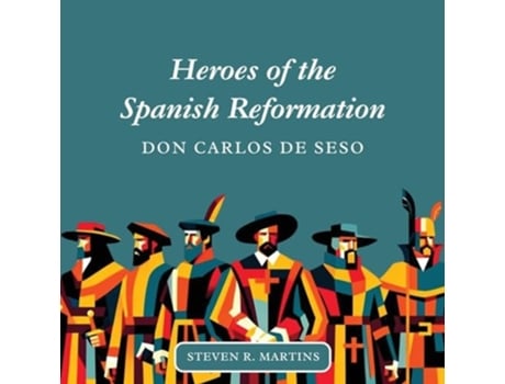 Livro Heroes of the Spanish Reformation Don Carlos de Seso de Steven R Martins (Inglês)