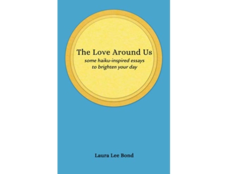 Livro The Love Around Us some haikuinspired essays to brighten your day de Laura Lee Bond (Inglês)
