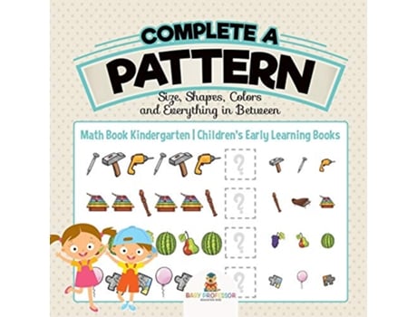 Livro Complete a Pattern Size Shapes Colors and Everything in Between Math Book Kindergarten Childrens Early Learning Books de Baby Professor (Inglês)
